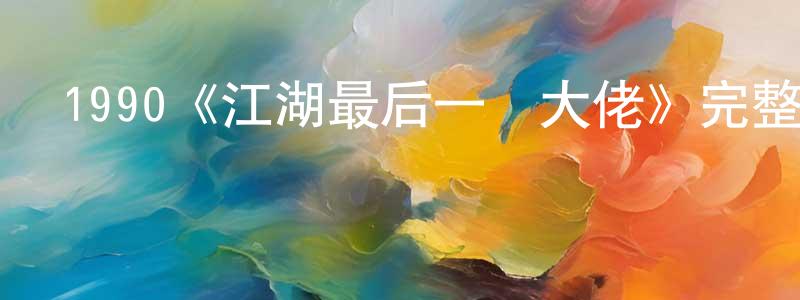 曾福榮發布1990《江湖最后一個大佬》完整版電影/在線觀看/百度云-美劇天堂